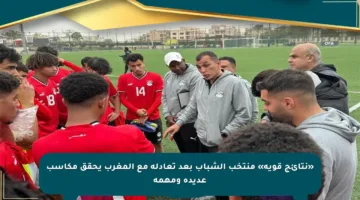 «نتائج قوية» منتخب الشباب بعد تعادله مع المغرب يحقق مكاسب عديدة ومهمة